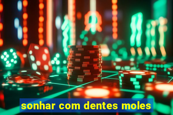 sonhar com dentes moles